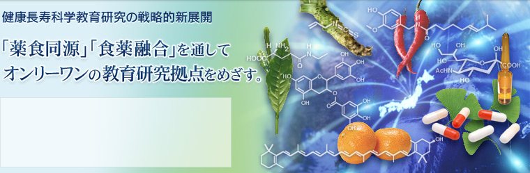 健康長寿科学教育研究の戦略的新展開 「薬食同源」「食薬融合」を通してオンリーワンの教育研究拠点をめざす。